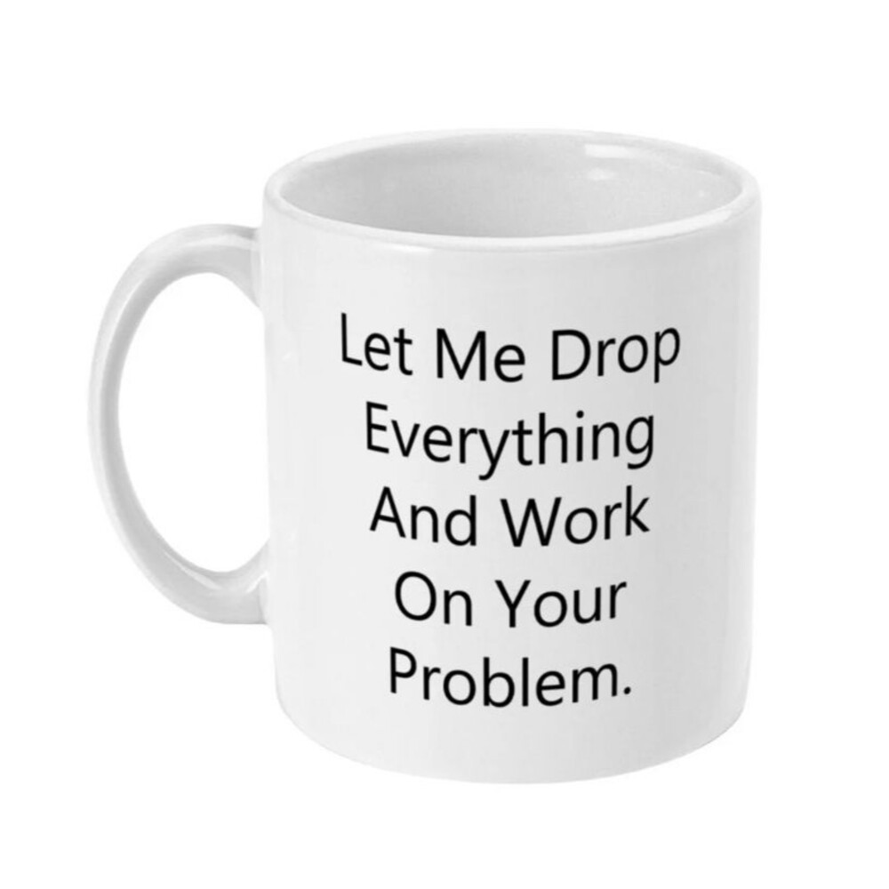Let Me Drop Everything And work On Your Problem funny coffee mug 11oz Novely gif